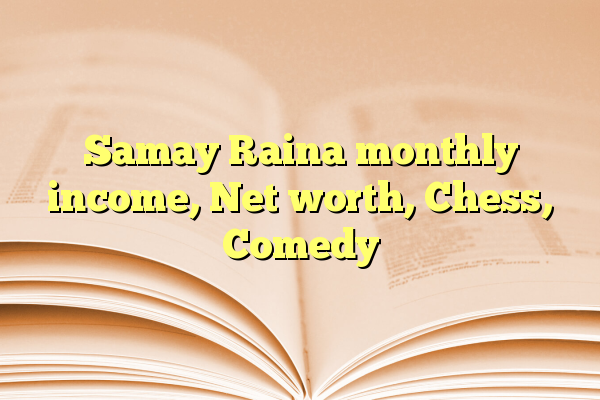 Samay Raina monthly income, Net worth, Chess, Comedy