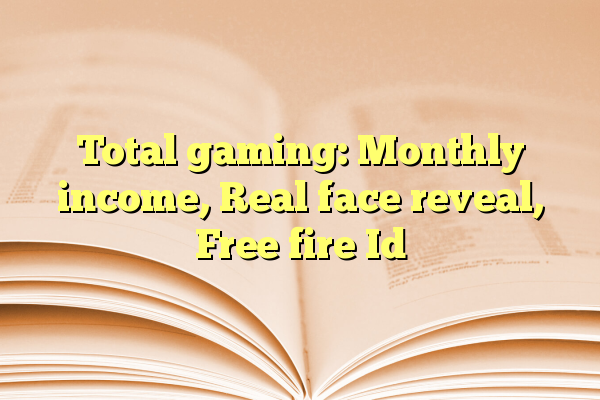 Total gaming: Monthly income, Real face reveal, Free fire Id