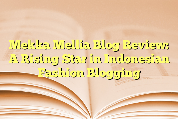 Mekka Mellia Blog Review: A Rising Star in Indonesian Fashion Blogging