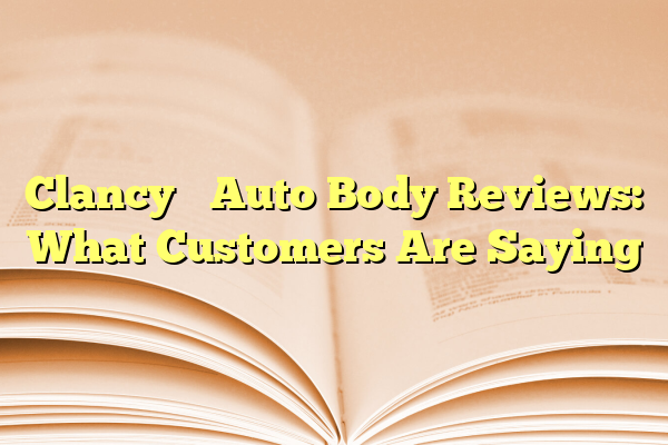 Clancy’s Auto Body Reviews: What Customers Are Saying