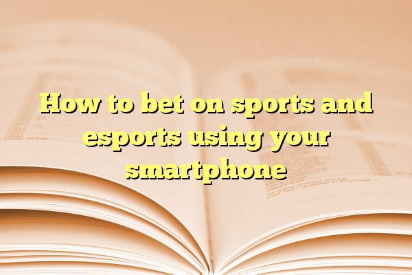 How to bet on sports and esports using your smartphone