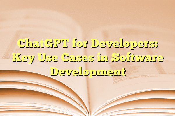 ChatGPT for Developers: Key Use Cases in Software Development