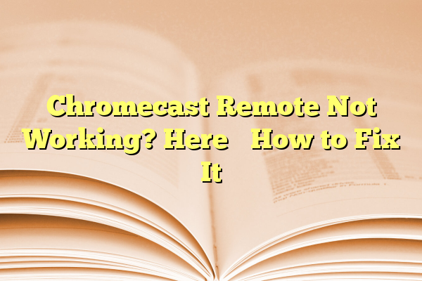 Chromecast Remote Not Working? Here’s How to Fix It