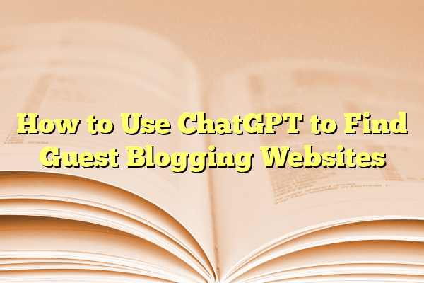 How to Use ChatGPT to Find Guest Blogging Websites