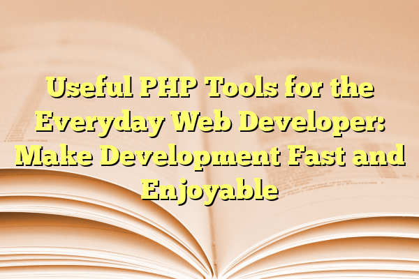 Useful PHP Tools for the Everyday Web Developer: Make Development Fast and Enjoyable