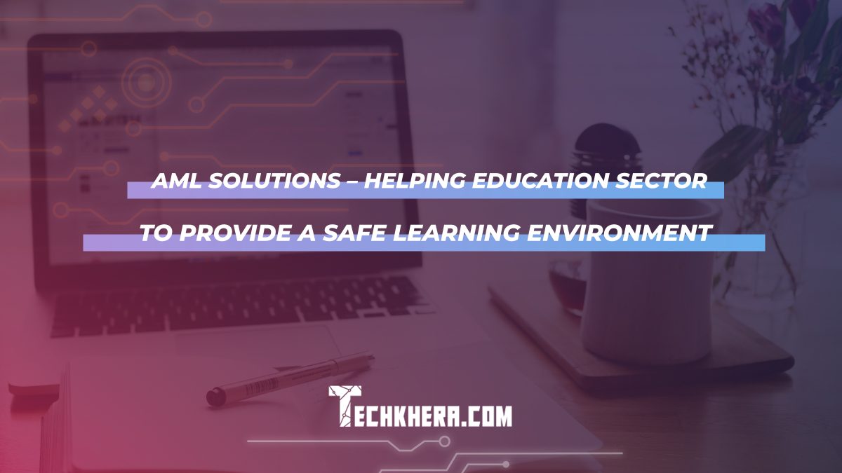 AML Solutions – Helping Education Sector To Provide A Safe Learning Environment