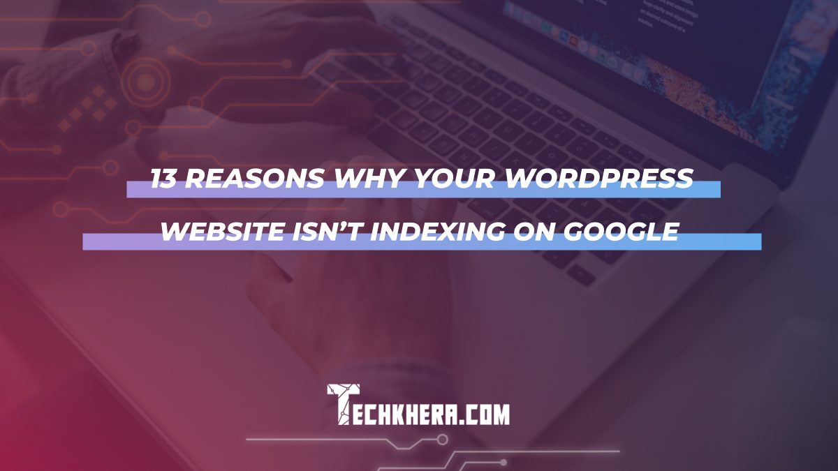 13 Reasons Why Your WordPress Website Isn’t Indexing on Google