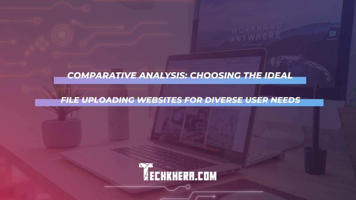 Comparative Analysis: Choosing the Ideal File Uploading Websites for Diverse User Needs