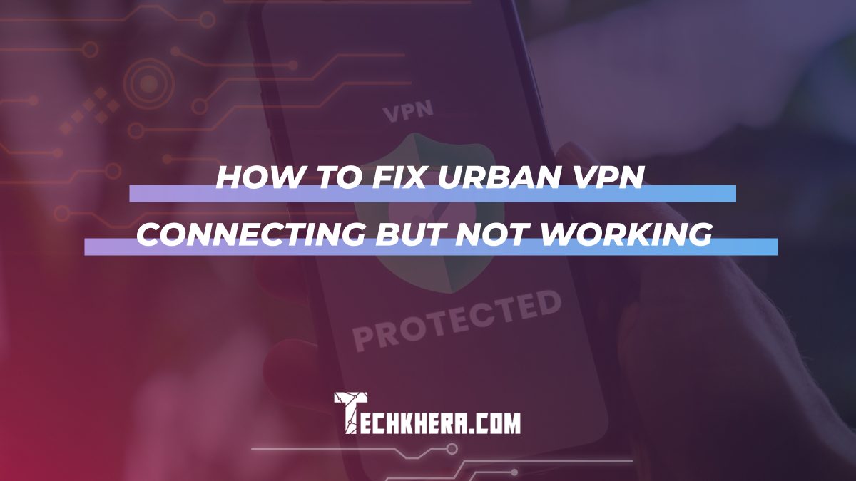 How to Fix Urban VPN Connecting But Not Working