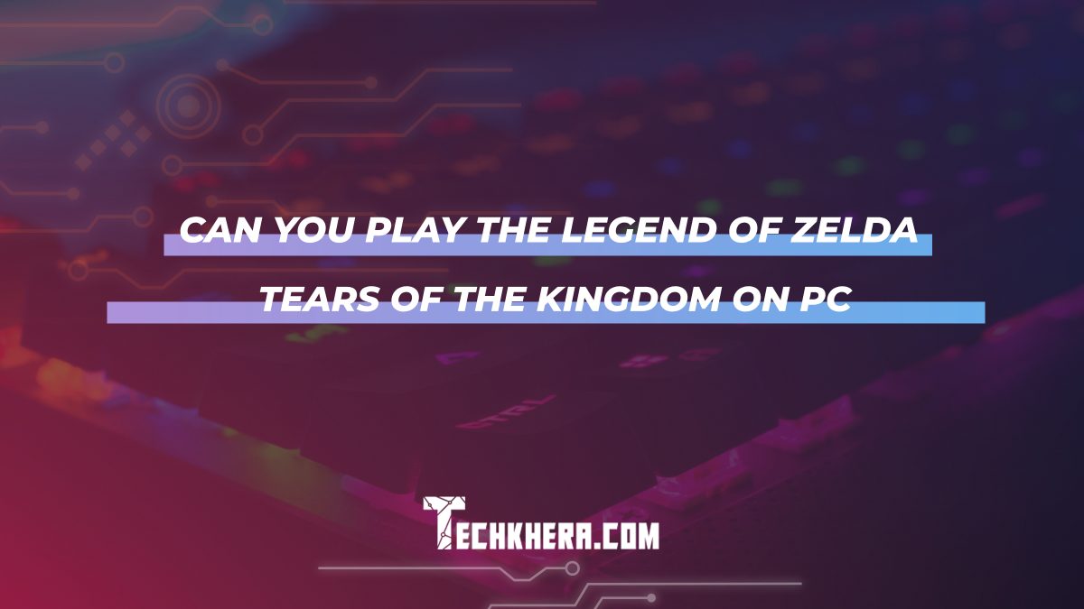 Can You Play the Legend of Zelda Tears of the Kingdom on PC