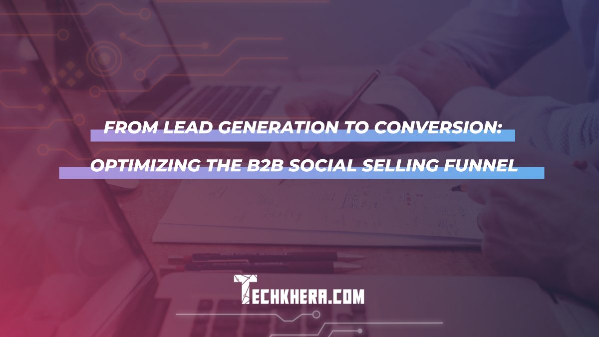 From Lead Generation to Conversion: Optimizing the B2B Social Selling Funnel