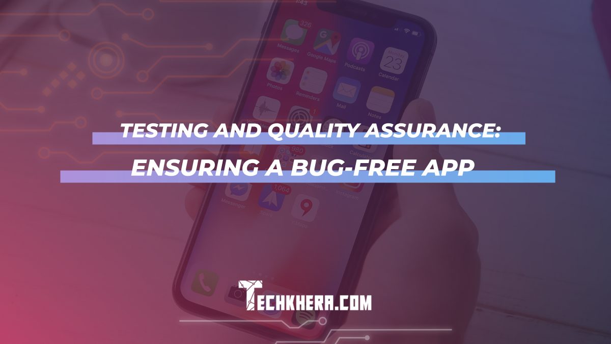 Testing and Quality Assurance: Ensuring a Bug-Free App