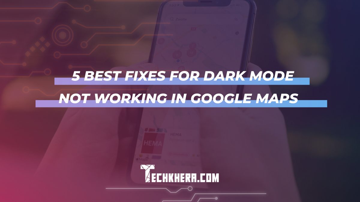 5 Best Fixes for Dark Mode Not Working in Google Maps