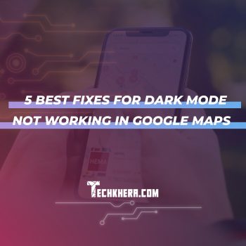 5 Best Fixes for Dark Mode Not Working in Google Maps