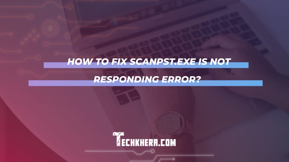 How to Fix ScanPST.exe is not Responding Error?