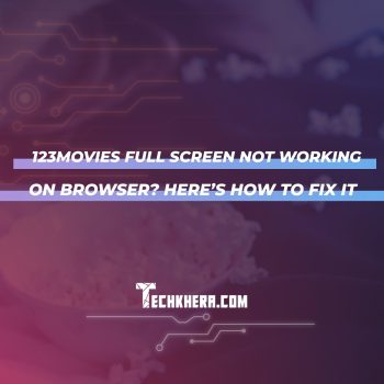 123Movies Full Screen Not Working on Browser? Here’s How to Fix It