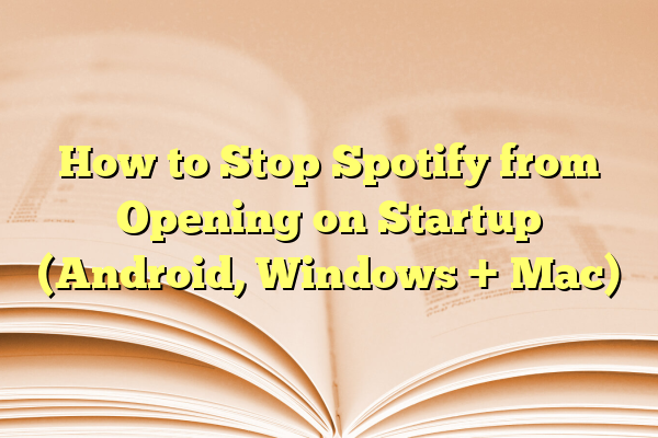 How to Stop Spotify from Opening on Startup (Android, Windows + Mac)