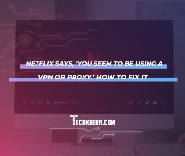 Netflix Says, ‘You Seem to Be Using a VPN or Proxy.’ How to Fix It