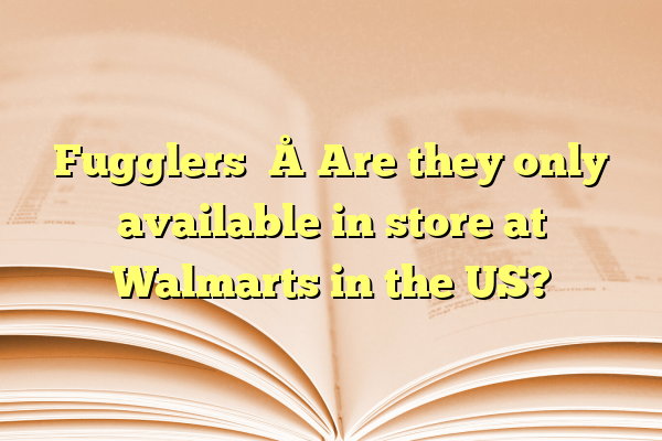 Fugglers – Are they only available in store at Walmarts in the US?