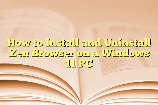 How to Install and Uninstall Zen Browser on a Windows 11 PC