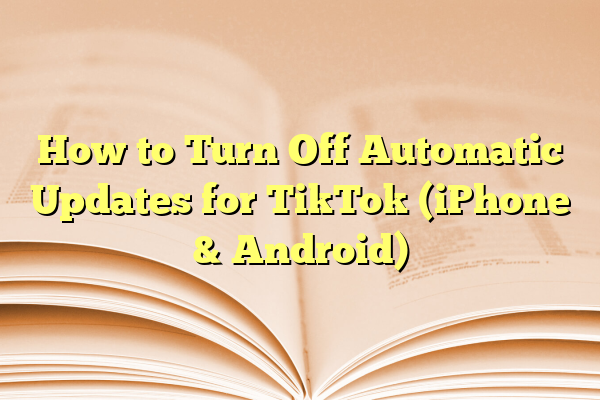 How to Turn Off Automatic Updates for TikTok (iPhone & Android)