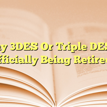 Why 3DES Or Triple DES Is Officially Being Retired?