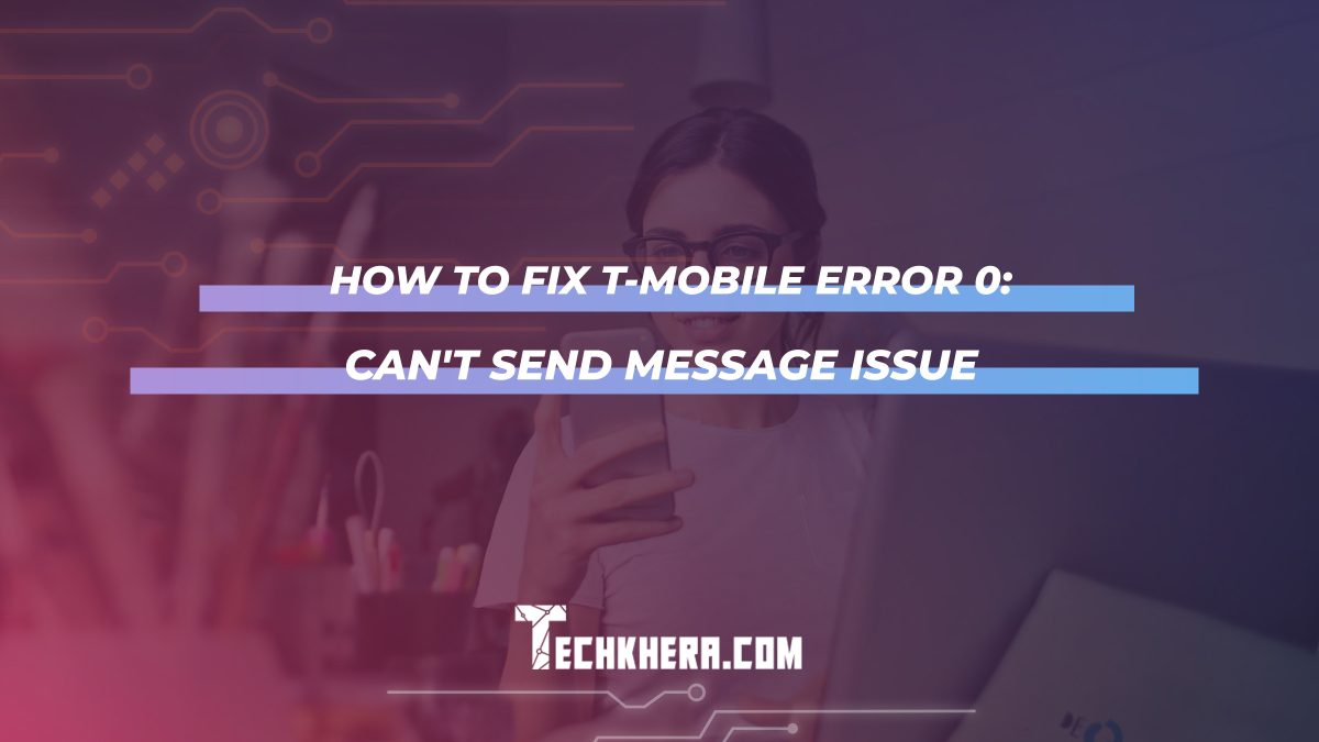 How to Fix T-Mobile Error 0: Can’t Send Message Issue