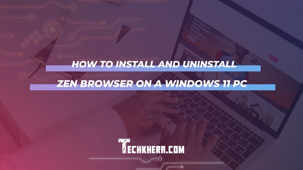 How to Install and Uninstall Zen Browser on a Windows 11 PC