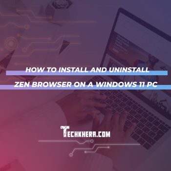 How to Install and Uninstall Zen Browser on a Windows 11 PC