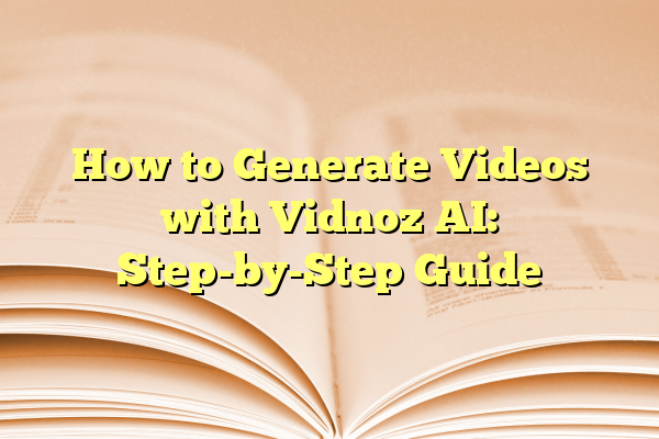 How to Generate Videos with Vidnoz AI: Step-by-Step Guide