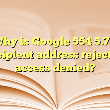 Why is Google 554 5.7 1 recipient address rejected access denied?