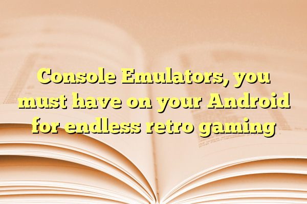 Console Emulators, you must have on your Android for endless retro gaming