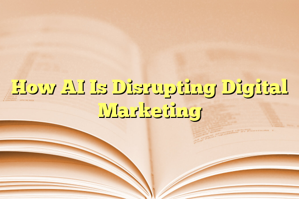 How AI Is Disrupting Digital Marketing