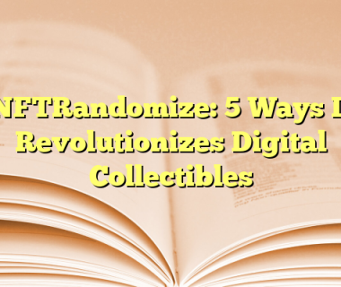 NFTRandomize: 5 Ways It Revolutionizes Digital Collectibles