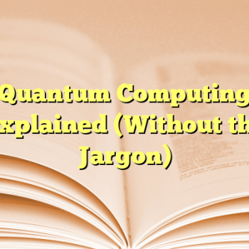 Quantum Computing Explained (Without the Jargon)