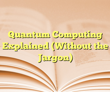 Quantum Computing Explained (Without the Jargon)