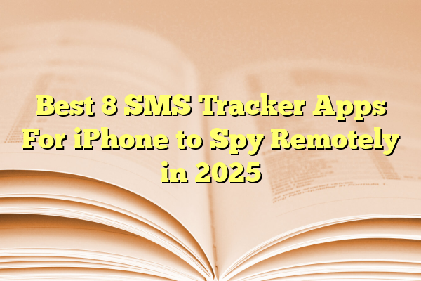 Best 8 SMS Tracker Apps For iPhone to Spy Remotely in 2025