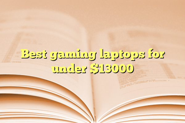 Best gaming laptops for under $13000