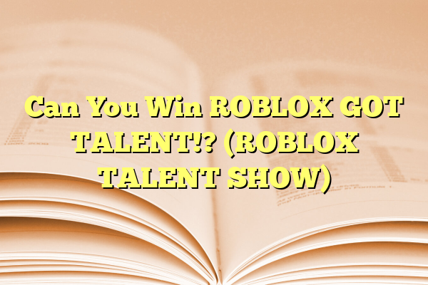 Can You Win ROBLOX GOT TALENT!? (ROBLOX TALENT SHOW)