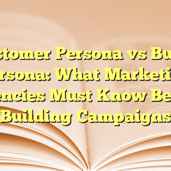 Customer Persona vs Buyer Persona: What Marketing Agencies Must Know Before Building Campaigns