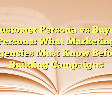 Customer Persona vs Buyer Persona: What Marketing Agencies Must Know Before Building Campaigns