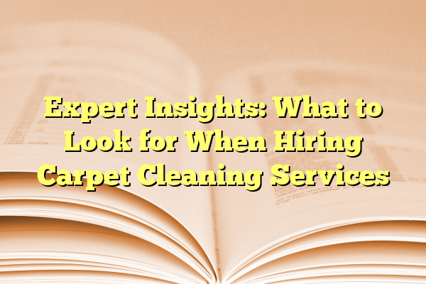 Expert Insights: What to Look for When Hiring Carpet Cleaning Services