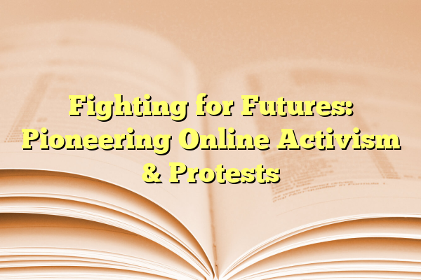 Fighting for Futures: Pioneering Online Activism & Protests