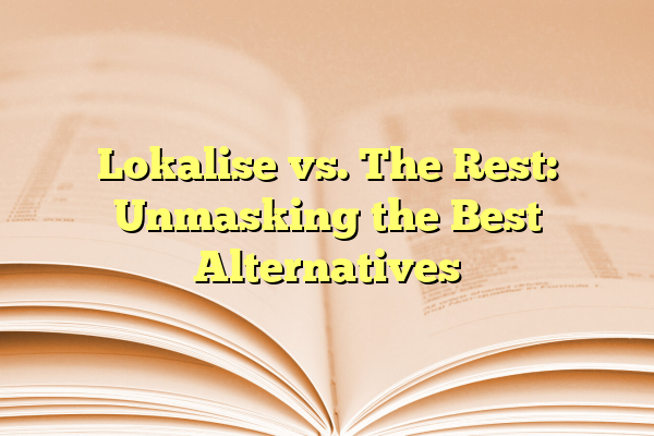 Lokalise vs. The Rest: Unmasking the Best Alternatives