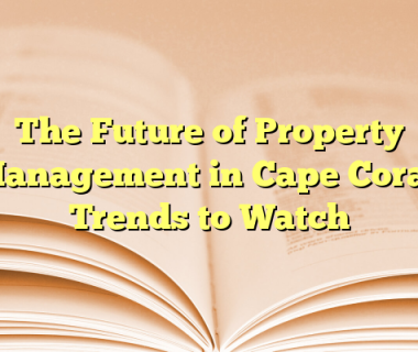 The Future of Property Management in Cape Coral: Trends to Watch