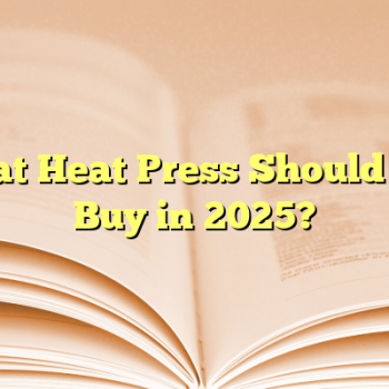 What Heat Press Should You Buy in 2025?