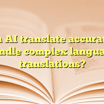 Can AI translate accurately handle complex language translations?