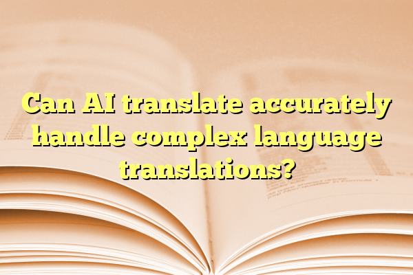 Can AI translate accurately handle complex language translations?