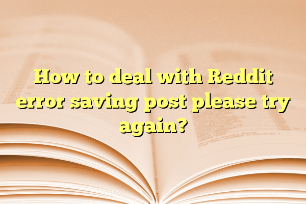 How to deal with Reddit error saving post please try again?