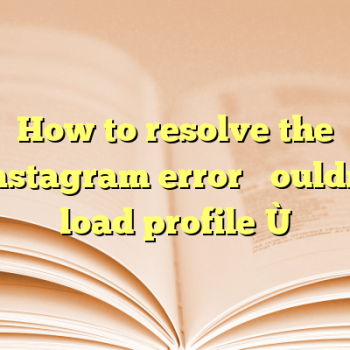 How to resolve the Instagram error “Couldn’t load profile”?